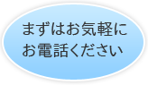 まずはお気軽にお電話ください